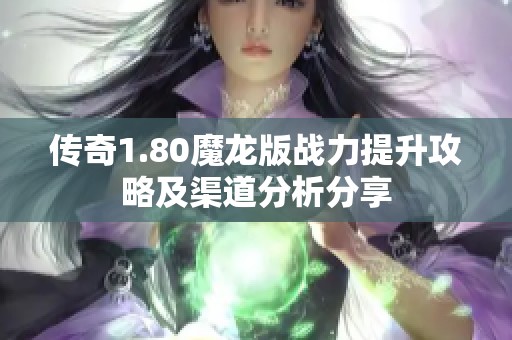 传奇1.80魔龙版战力提升攻略及渠道分析分享