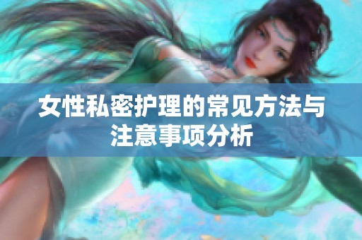 女性私密护理的常见方法与注意事项分析