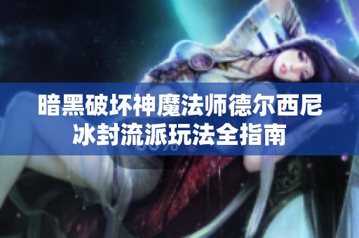 暗黑破坏神魔法师德尔西尼冰封流派玩法全指南