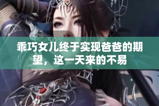 乖巧女儿终于实现爸爸的期望，这一天来的不易