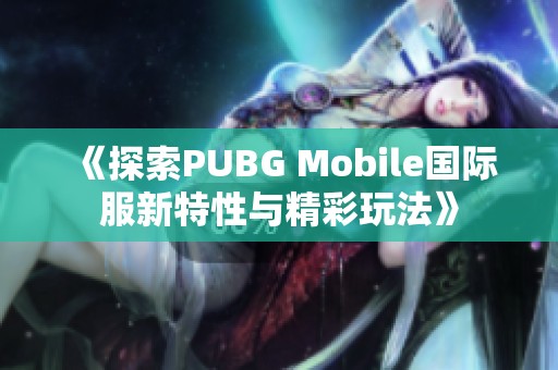 《探索PUBG Mobile国际服新特性与精彩玩法》