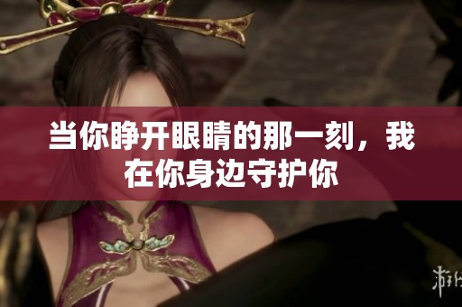 当你睁开眼睛的那一刻，我在你身边守护你