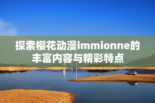 探索樱花动漫immionne的丰富内容与精彩特点