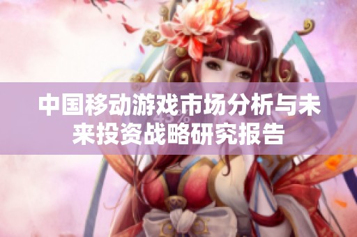 中国移动游戏市场分析与未来投资战略研究报告