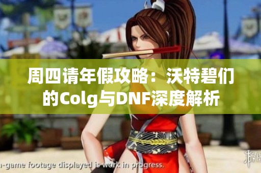 周四请年假攻略：沃特碧们的Colg与DNF深度解析