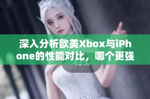 深入分析欧美Xbox与iPhone的性能对比，哪个更强？