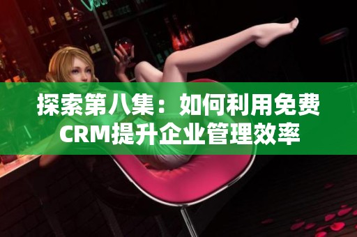 探索第八集：如何利用免费CRM提升企业管理效率