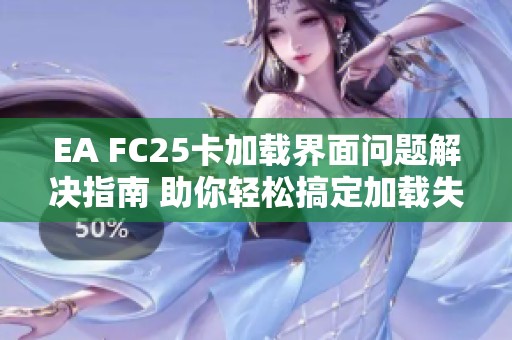 EA FC25卡加载界面问题解决指南 助你轻松搞定加载失败