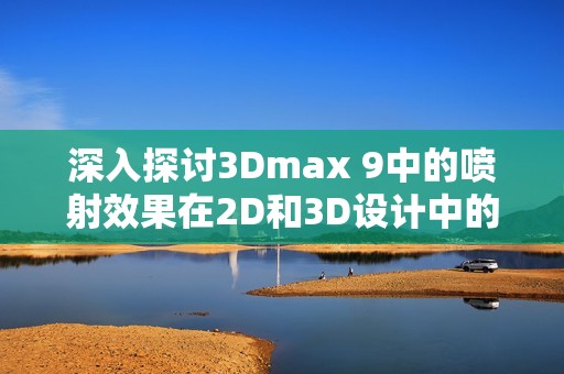 深入探讨3Dmax 9中的喷射效果在2D和3D设计中的应用