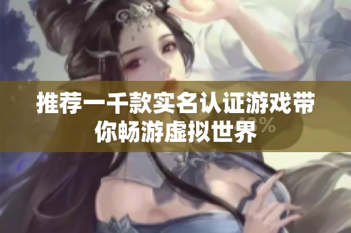 推荐一千款实名认证游戏带你畅游虚拟世界