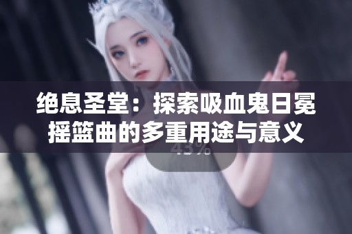 绝息圣堂：探索吸血鬼日冕摇篮曲的多重用途与意义