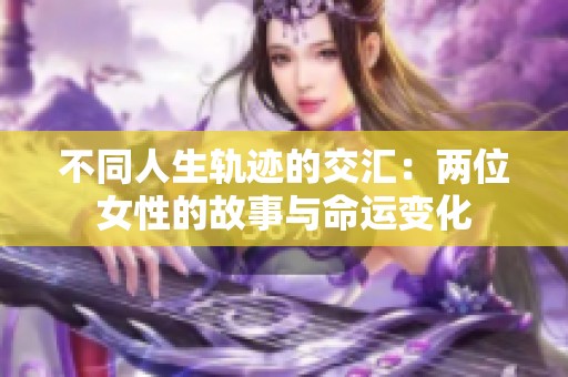 不同人生轨迹的交汇：两位女性的故事与命运变化