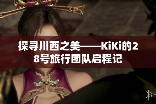 探寻川西之美——KiKi的28号旅行团队启程记