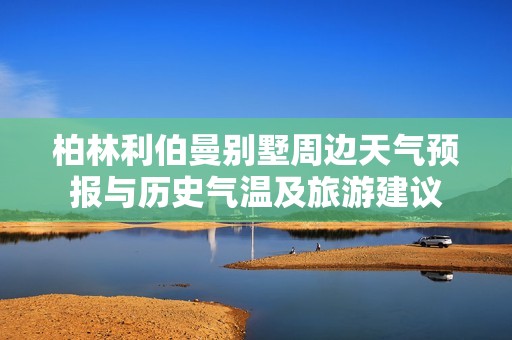 柏林利伯曼别墅周边天气预报与历史气温及旅游建议