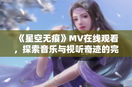 《星空无痕》MV在线观看，探索音乐与视听奇迹的完美结合