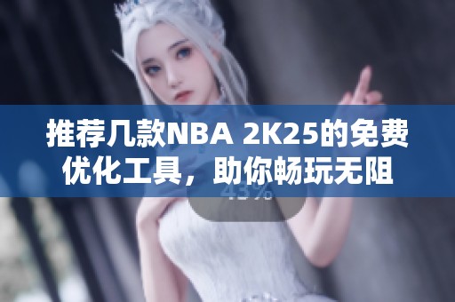 推荐几款NBA 2K25的免费优化工具，助你畅玩无阻