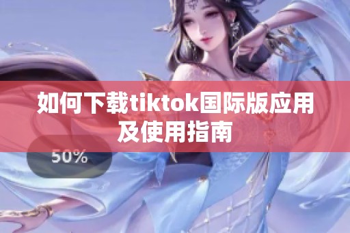 如何下载tiktok国际版应用及使用指南