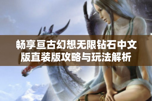 畅享亘古幻想无限钻石中文版直装版攻略与玩法解析