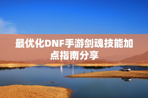 最优化DNF手游剑魂技能加点指南分享