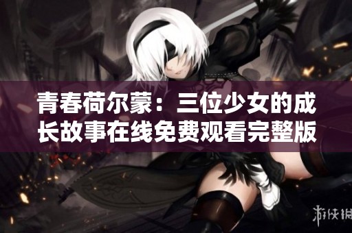 青春荷尔蒙：三位少女的成长故事在线免费观看完整版