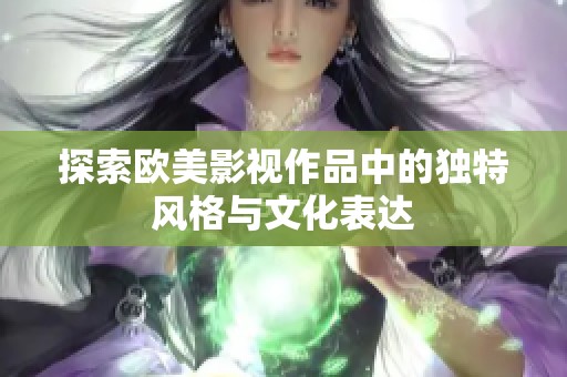 探索欧美影视作品中的独特风格与文化表达