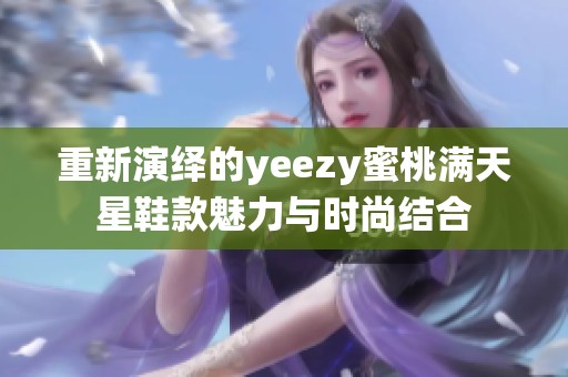 重新演绎的yeezy蜜桃满天星鞋款魅力与时尚结合