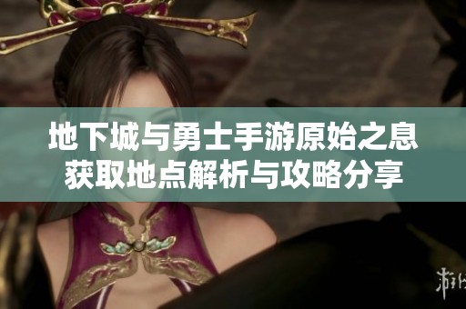 地下城与勇士手游原始之息获取地点解析与攻略分享