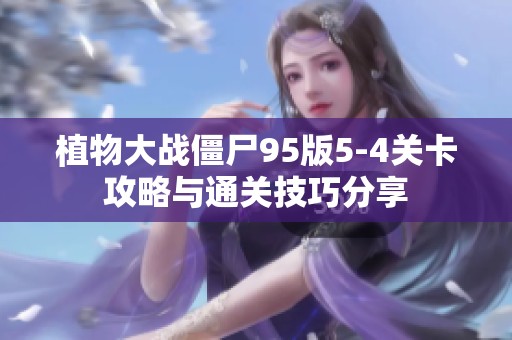 植物大战僵尸95版5-4关卡攻略与通关技巧分享