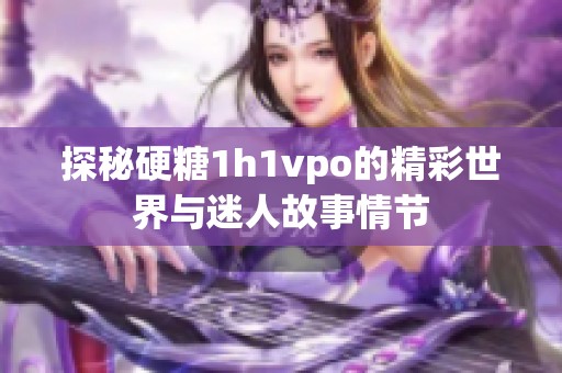 探秘硬糖1h1vpo的精彩世界与迷人故事情节