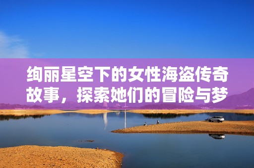 绚丽星空下的女性海盗传奇故事，探索她们的冒险与梦想