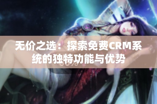 无价之选：探索免费CRM系统的独特功能与优势