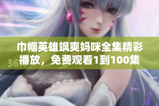 巾帼英雄飒爽妈咪全集精彩播放，免费观看1到100集