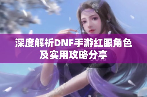 深度解析DNF手游红眼角色及实用攻略分享