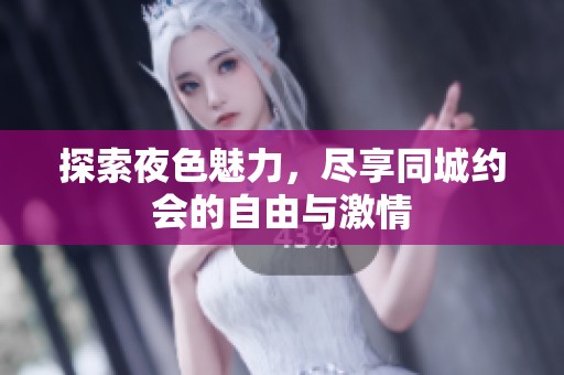 探索夜色魅力，尽享同城约会的自由与激情