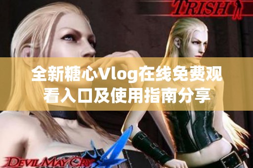 全新糖心Vlog在线免费观看入口及使用指南分享