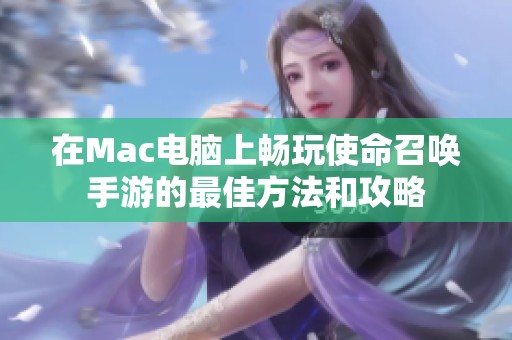 在Mac电脑上畅玩使命召唤手游的最佳方法和攻略