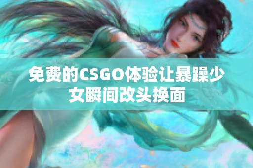 免费的CSGO体验让暴躁少女瞬间改头换面