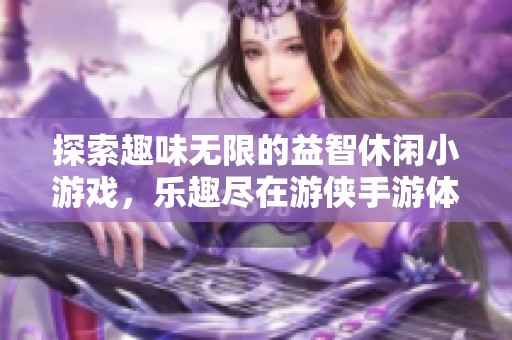 探索趣味无限的益智休闲小游戏，乐趣尽在游侠手游体验