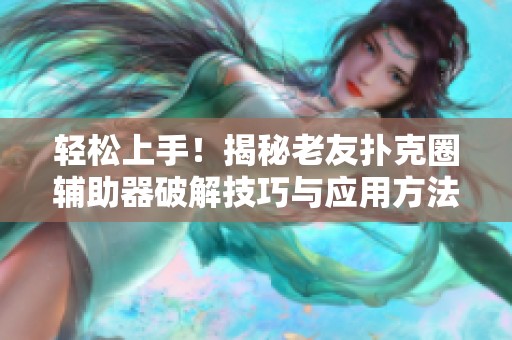 轻松上手！揭秘老友扑克圈辅助器破解技巧与应用方法