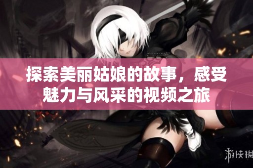 探索美丽姑娘的故事，感受魅力与风采的视频之旅
