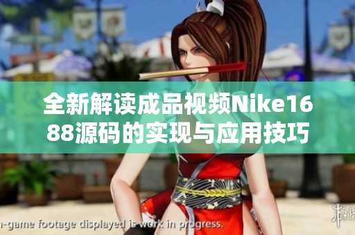 全新解读成品视频Nike1688源码的实现与应用技巧