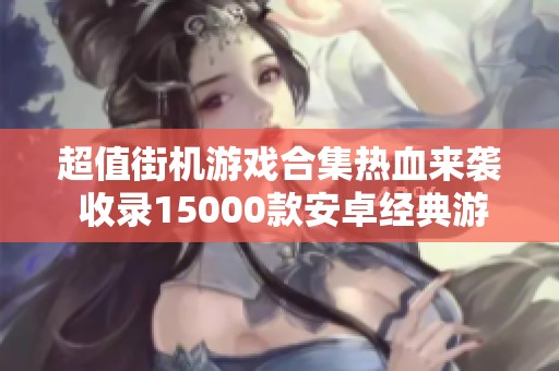 超值街机游戏合集热血来袭 收录15000款安卓经典游戏