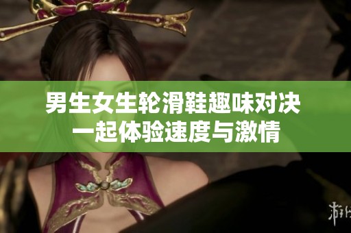 男生女生轮滑鞋趣味对决 一起体验速度与激情