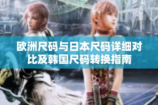欧洲尺码与日本尺码详细对比及韩国尺码转换指南