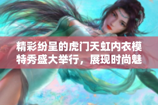 精彩纷呈的虎门天虹内衣模特秀盛大举行，展现时尚魅力