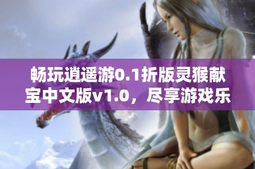 畅玩逍遥游0.1折版灵猴献宝中文版v1.0，尽享游戏乐趣！