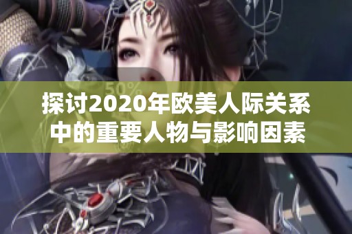 探讨2020年欧美人际关系中的重要人物与影响因素