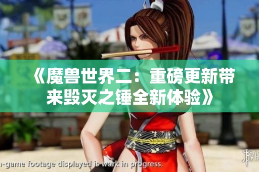 《魔兽世界二：重磅更新带来毁灭之锤全新体验》