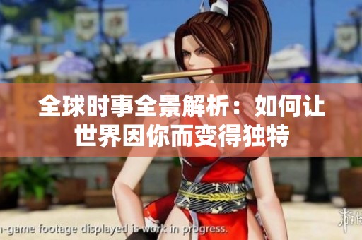 全球时事全景解析：如何让世界因你而变得独特