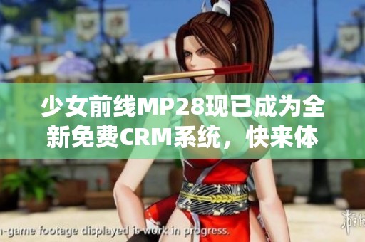 少女前线MP28现已成为全新免费CRM系统，快来体验！